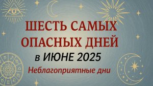 Самые опасные дни в июне 2025. Неблагоприятные дни месяца.