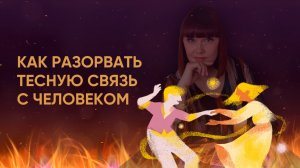 Как разорвать связь с человеком? Полный разбор!