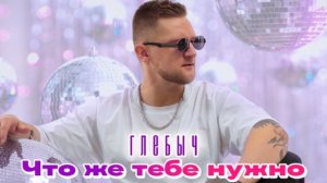Глебыч - Что же тебе нужно (4к)