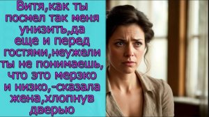 Витя, как ты посмел так меня унизить да еще и перед гостями, неужели ты не понимаешь, что это мерзко