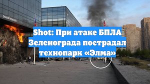 Shot: При атаке БПЛА Зеленограда пострадал технопарк «Элма»