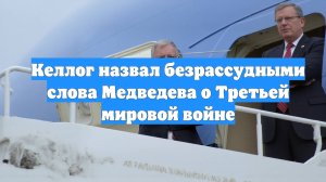 Келлог назвал безрассудными слова Медведева о Третьей мировой войне