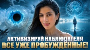 АКТИВИЗИРУЙ НАБЛЮДАТЕЛЯ. Все уже ПРОБУЖДЕННЫЕ!