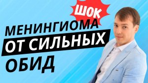 Менингиома вызвана сильными обидами!