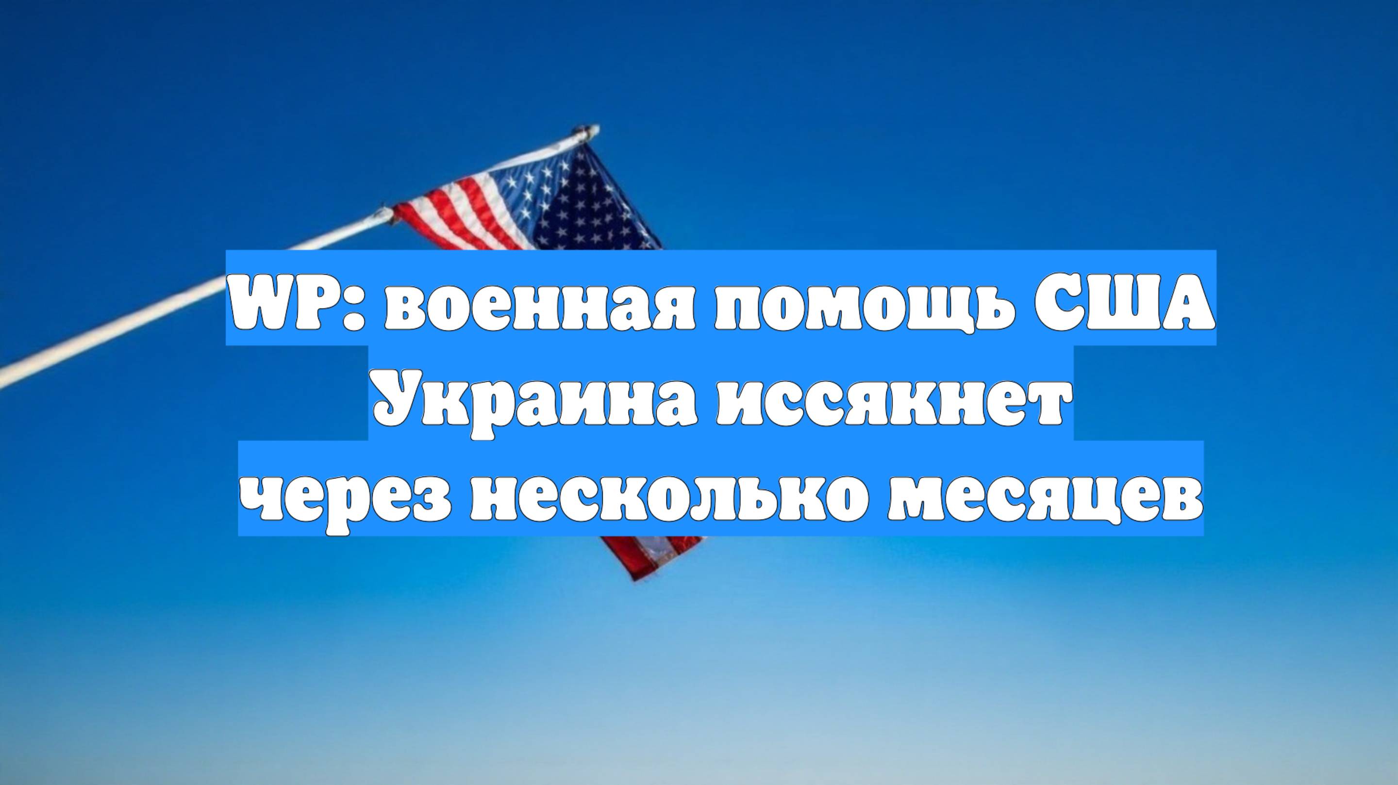WP: военная помощь США Украина иссякнет через несколько месяцев