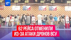 62 рейса отменили из-за атаки дронов ВСУ по всей России