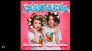 ГАЗИРОВКА - МАРЬЯНА ЛОКЕЛЬ & ВАУ ВЕРОНИКА (премьера тре