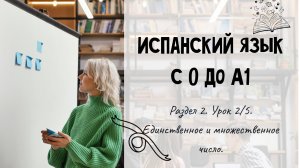 Испанский для начинающих. Раздел 2. Урок 2/5.
Единственное и множественное число.