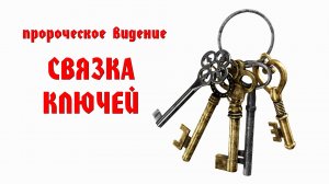 Пророческое видение: "СВЯЗКА КЛЮЧЕЙ"
