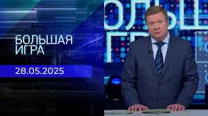 Большая игра. Часть 1. Выпуск от 28.05.2025