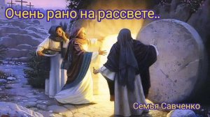 Очень рано на рассвете / семья Савченко