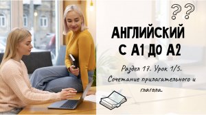 Английский с А1 до А2. Раздел 17. Урок 1/5.
Сочетание прилагательного и глагола.
