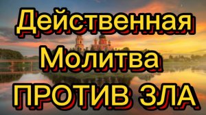 ДЕЙСТВЕННАЯ МОЛИТВА ПРОТИВ ЗЛА