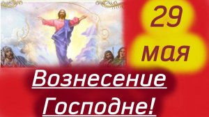 29 МАЯ Великий День- Вознесение Господне! 29 мая 2025 год