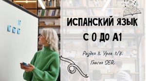 Испанский для начинающих. Раздел 3. Урок 3/8.
Глагол SER.