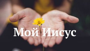Мой Иисус - христианская песня для размышлений