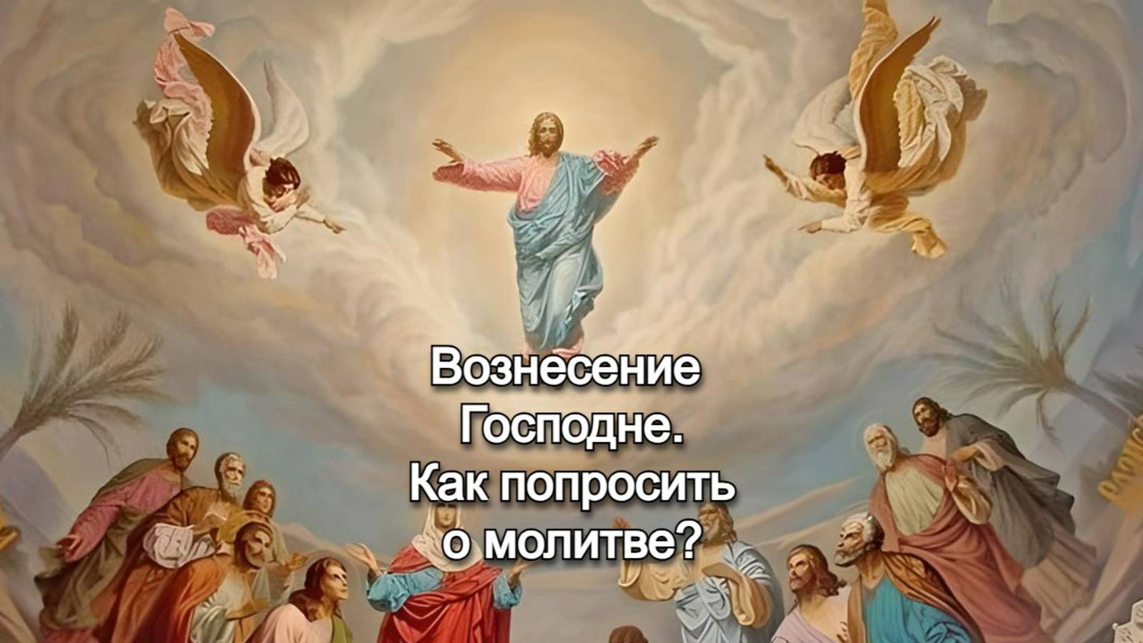 Вознесение Господне. Как попросить о молитве? Священник Антоний Русакевич