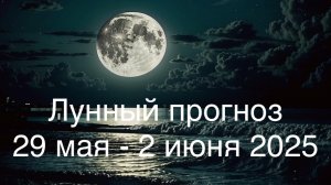 Лунный прогноз 29 мая - 2 июня 2025