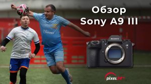 Sony a9III - лучшая камера для спорта? Эра глобальных затворов началась!
