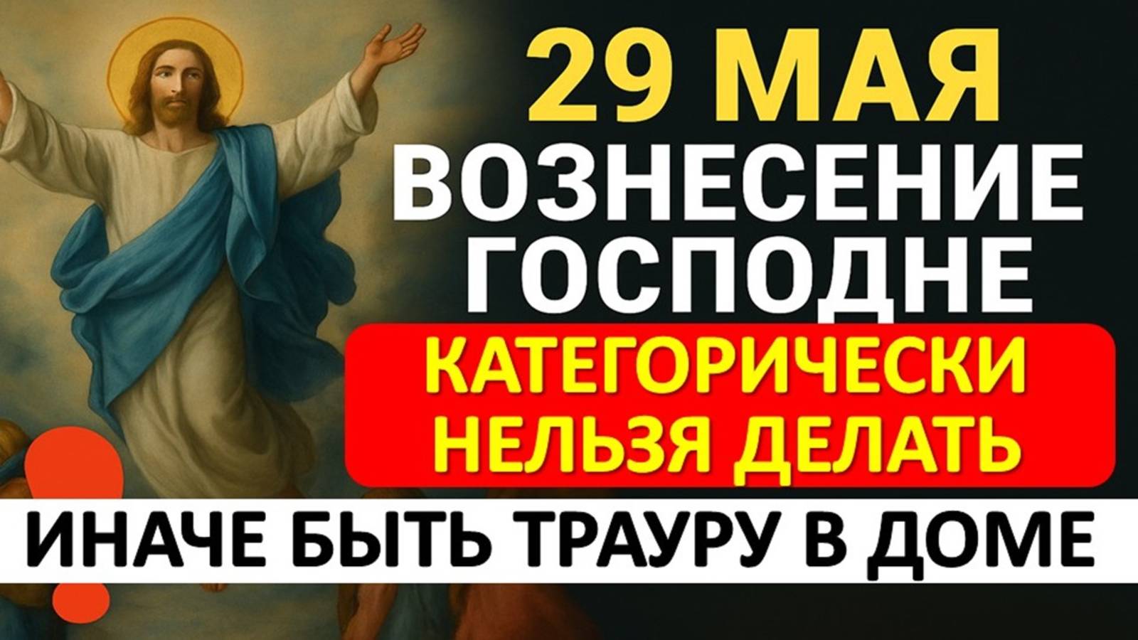 29 мая — Вознесение Господне: что нельзя делать, чтобы не навлечь беду и траур в доме. Приметы