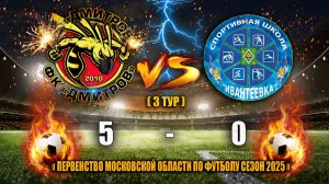 (3 ТУР) Первенство Московской области 2025  ФК"ДМИТРОВ"" — СШ Ивантеевка (Ивантеевка) СЧЕТ: 5-0