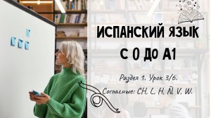 Испанский для начинающих. Раздел 1. Урок 3/6.
Согласные: CH, L, H, Ñ, V, W, X, Y.