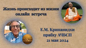 Жизнь происходит из жизни | Е.М. Крипанидхи прабху | 21 мая 2024