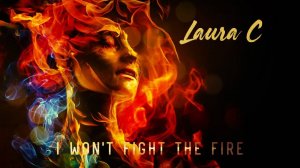 I Won't Fight the Fire - LAURA C (Spiritual Maturity, Awakening, Transformation, Process, Purify)