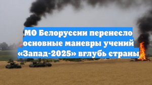 МО Белоруссии перенесло основные маневры учений «Запад-2025» вглубь страны