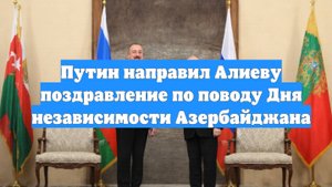 Путин направил Алиеву поздравление по поводу Дня независимости Азербайджана