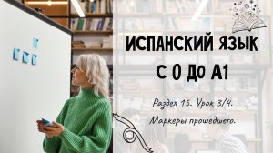 Испанский для начинающих. Раздел 15. Урок 3/4.
Маркеры прошедшего.