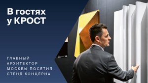 Главный архитектор Москвы посетил стенд концерна «КРОСТ»
