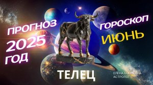 Телец  Прогноз на ИЮНЬ 2025. Гороскоп от Елены Борисовой