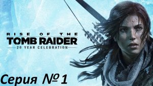 Rise of the Tomb Raider.Серия № 1