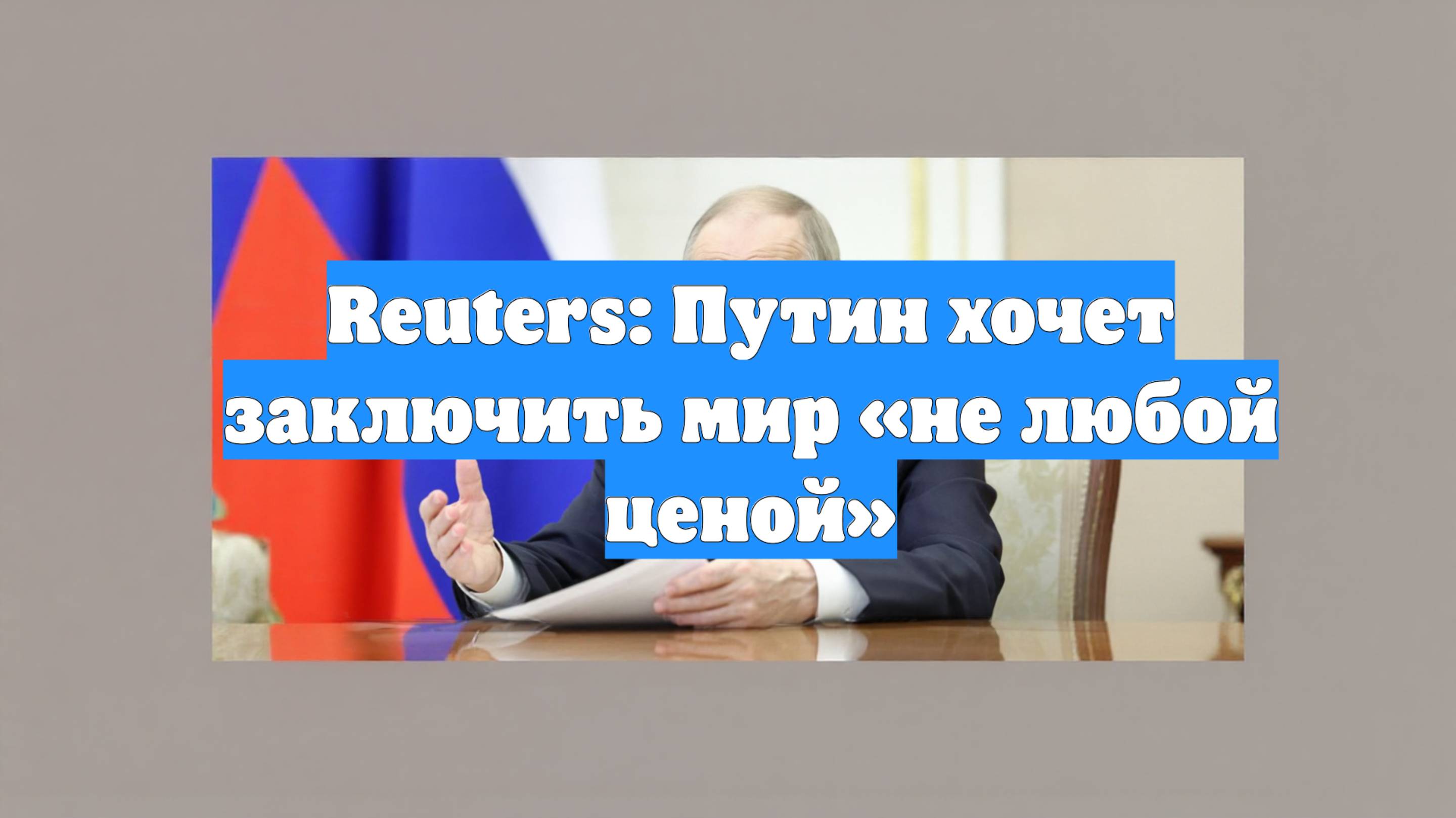 Reuters: Путин хочет заключить мир «не любой ценой»