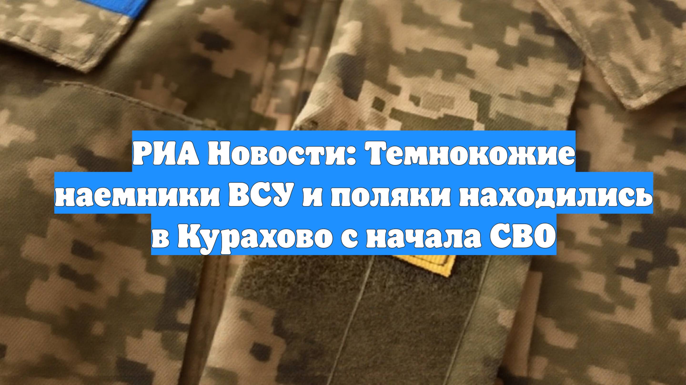 РИА Новости: Темнокожие наемники ВСУ и поляки находились в Курахово с начала СВО