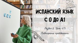 Испанский для начинающих. Раздел 2. Урок 4/5.
Повторение пройденного.