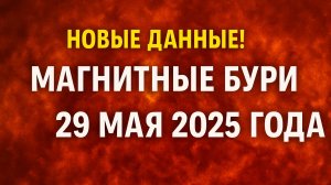Магнитные бури 29 мая 2025 года: Новые данные и прогноз