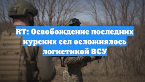 RT: Освобождение последних курских сел осложнялось логистикой ВСУ