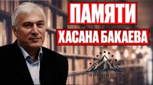 Памяти Хасана Бакаева — историка, что вернул Чечне её прошлое.