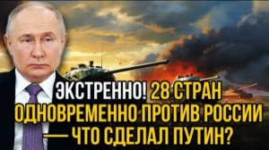 СРАЗУ 28 СТРАН ВЫСТУПИЛИ ПРОТИВ РОССИИ! СРОЧНЫЕ НОВОСТИ НА СЕГОДНЯ!