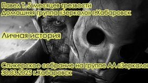 Павел Т. 5 месяцев трезвости. Домашняя группа «Зеркало» г.Хабаровск