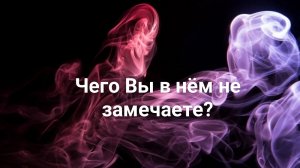 Чего Вы в нем не замечаете?
