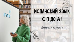 Испанский для начинающих. Введение к разделу 5.