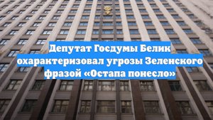 Депутат Госдумы Белик охарактеризовал угрозы Зеленского фразой «Остапа понесло»
