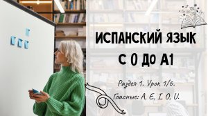Испанский для начинающих. Раздел 1. Урок 1/6.
Гласные: A, E, I, O, U.