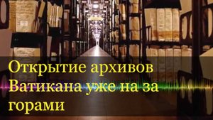 Открытие архивов Ватикана может стать настоящим «Судным днем».