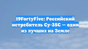 19FortyFive: Российский истребитель Су-35С — один из лучших на Земле
