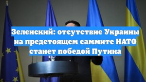 Зеленский: отсутствие Украины на предстоящем саммите НАТО станет победой Путина