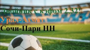 Двойник с кэфом 2,32! Стыковые матчи. Урал-Ахмат, Сочи-Пари НН. Прогнозы на футбол 28 мая 2025